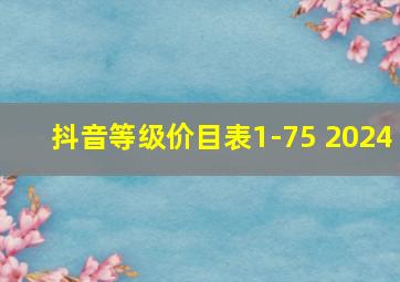 抖音等级价目表1-75 2024